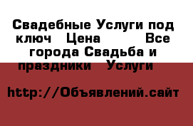 Свадебные Услуги под ключ › Цена ­ 500 - Все города Свадьба и праздники » Услуги   